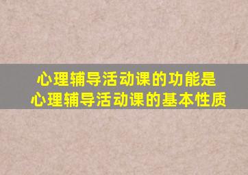 心理辅导活动课的功能是 心理辅导活动课的基本性质